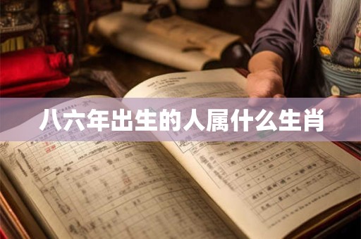 八六年出生的人属什么生肖