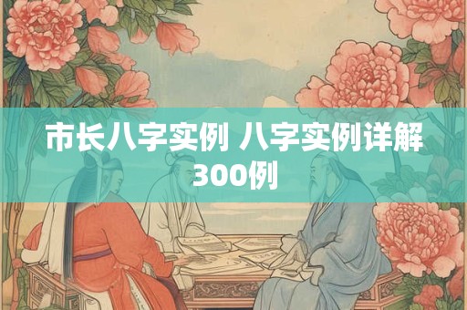 市长八字实例 八字实例详解300例