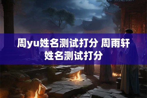 周yu姓名测试打分 周雨轩姓名测试打分