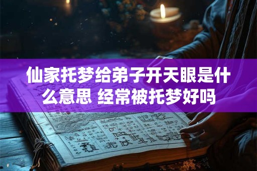 仙家托梦给弟子开天眼是什么意思 经常被托梦好吗