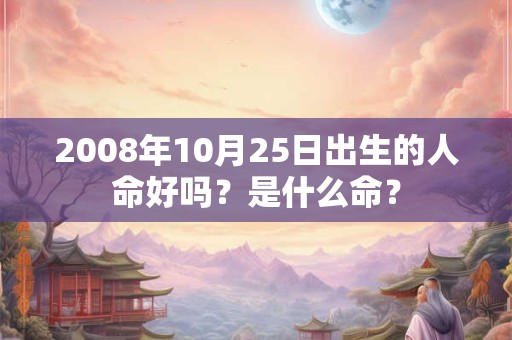 2008年10月25日出生的人命好吗？是什么命？