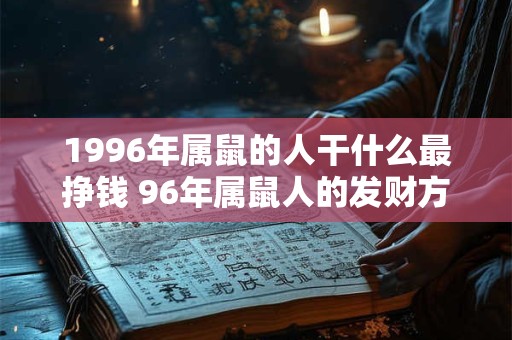 1996年属鼠的人干什么最挣钱 96年属鼠人的发财方向