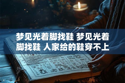 梦见光着脚找鞋 梦见光着脚找鞋 人家给的鞋穿不上怎么回事