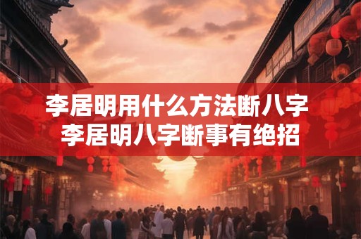 李居明用什么方法断八字 李居明八字断事有绝招