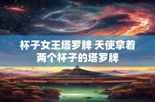 杯子女王塔罗牌 天使拿着两个杯子的塔罗牌