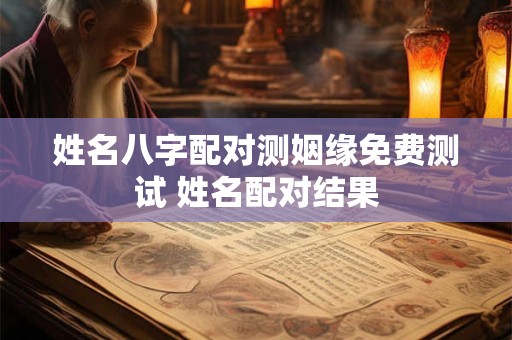 姓名八字配对测姻缘免费测试 姓名配对结果