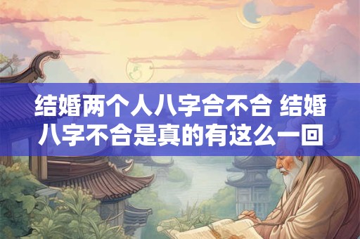 结婚两个人八字合不合 结婚八字不合是真的有这么一回事吗