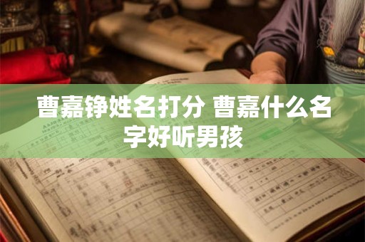 曹嘉铮姓名打分 曹嘉什么名字好听男孩