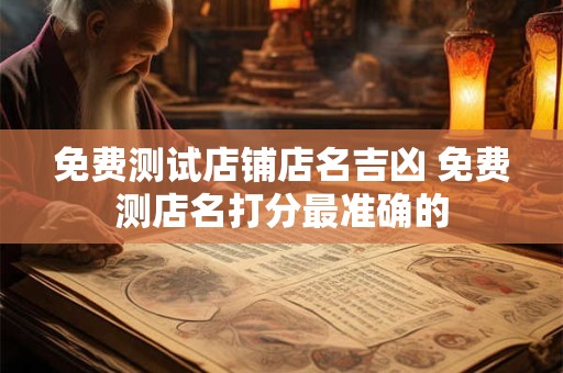免费测试店铺店名吉凶 免费测店名打分最准确的