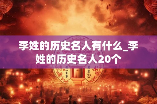 李姓的历史名人有什么_李姓的历史名人20个