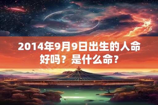 2014年9月9日出生的人命好吗？是什么命？