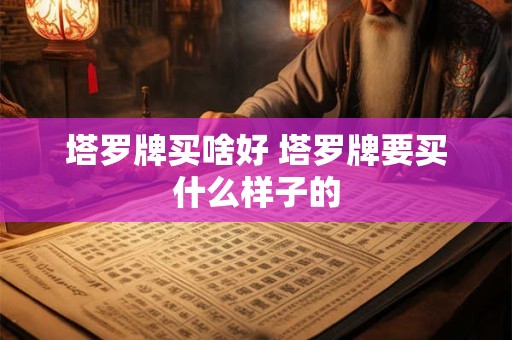 塔罗牌买啥好 塔罗牌要买什么样子的