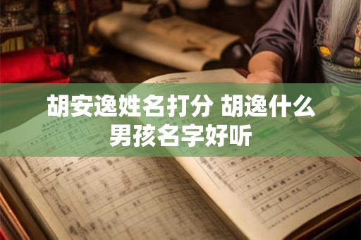 胡安逸姓名打分 胡逸什么男孩名字好听