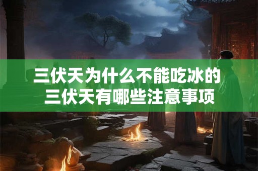 三伏天为什么不能吃冰的 三伏天有哪些注意事项