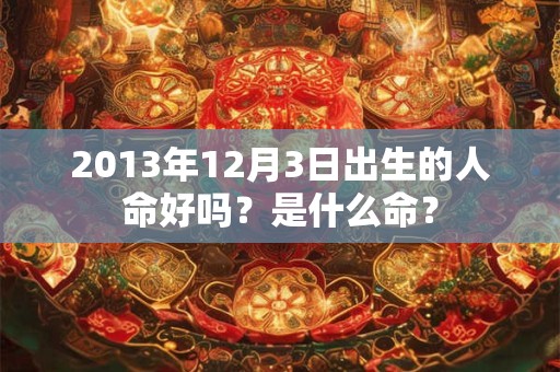 2013年12月3日出生的人命好吗？是什么命？