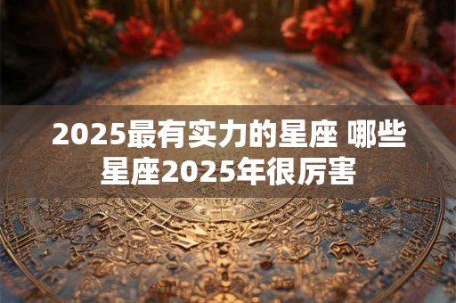 2025最有实力的星座 哪些星座2025年很厉害