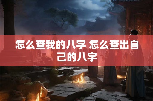 怎么查我的八字 怎么查出自己的八字