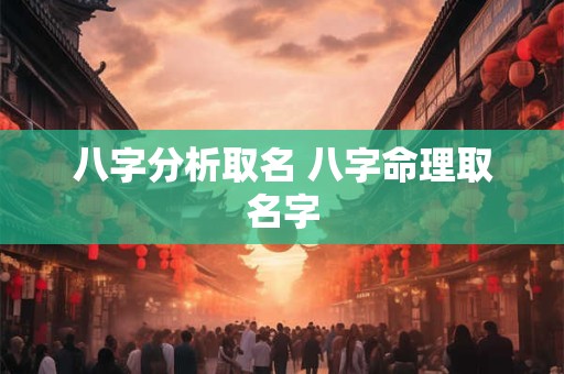 八字分析取名 八字命理取名字