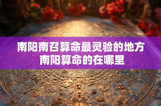 南阳南召算命最灵验的地方 南阳算命的在哪里