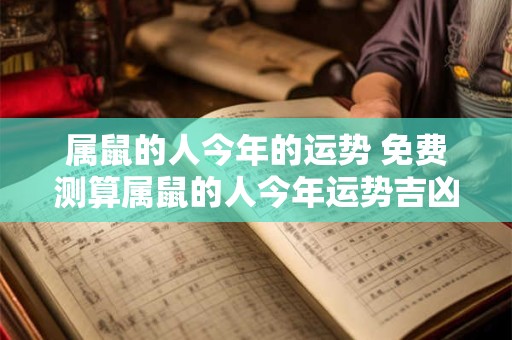 属鼠的人今年的运势 免费测算属鼠的人今年运势吉凶