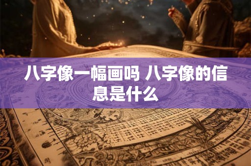 八字像一幅画吗 八字像的信息是什么