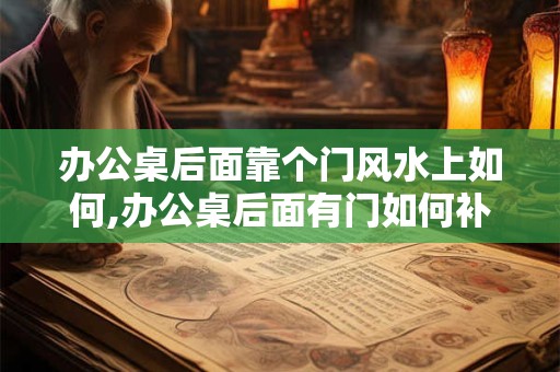 办公桌后面靠个门风水上如何,办公桌后面有门如何补救