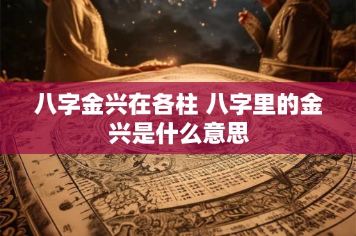 八字金兴在各柱 八字里的金兴是什么意思