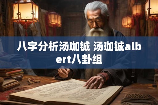 八字分析汤珈铖 汤珈铖albert八卦组