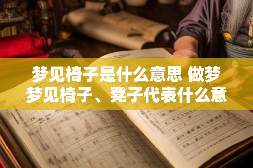 梦见椅子是什么意思 做梦梦见椅子、凳子代表什么意思
