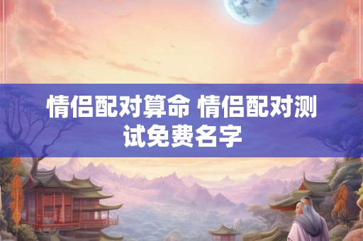 情侣配对算命 情侣配对测试免费名字