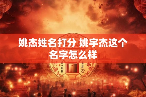姚杰姓名打分 姚宇杰这个名字怎么样