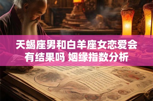 天蝎座男和白羊座女恋爱会有结果吗 姻缘指数分析
