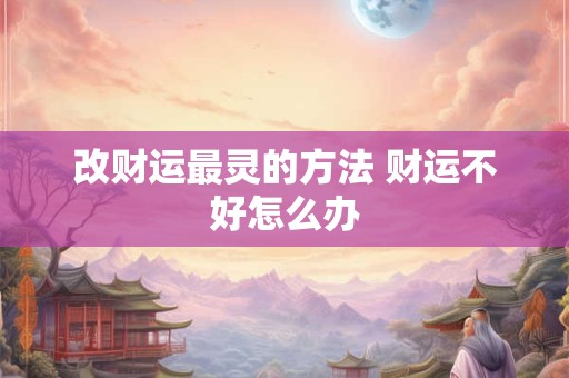 改财运最灵的方法 财运不好怎么办