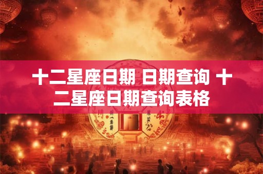 十二星座日期 日期查询 十二星座日期查询表格