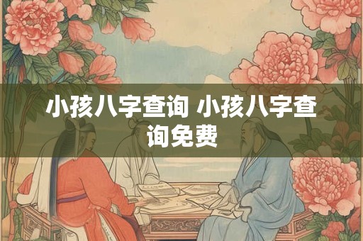 小孩八字查询 小孩八字查询免费