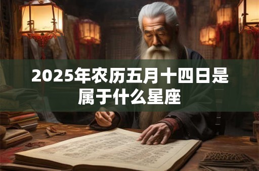 2026年农历五月十四日是属于什么星座