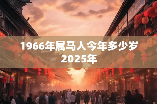1966年属马人今年多少岁2025年