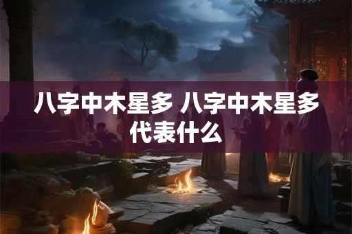 八字中木星多 八字中木星多代表什么