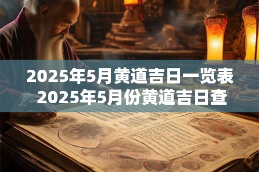 2025年5月黄道吉日一览表 2025年5月份黄道吉日查询