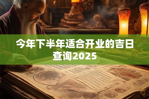 今年下半年适合开业的吉日查询2025