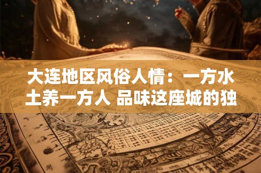 大连地区风俗人情：一方水土养一方人 品味这座城的独特韵味