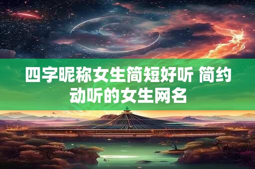 四字昵称女生简短好听 简约动听的女生网名