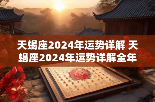 天蝎座2024年运势详解 天蝎座2024年运势详解全年运程完整版