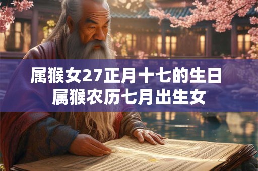 属猴女27正月十七的生日 属猴农历七月出生女