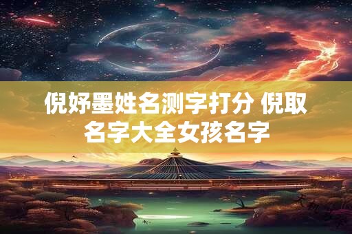 倪妤墨姓名测字打分 倪取名字大全女孩名字