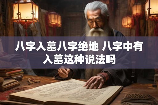 八字入墓八字绝地 八字中有入墓这种说法吗
