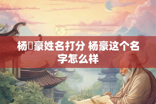 杨葰豪姓名打分 杨豪这个名字怎么样