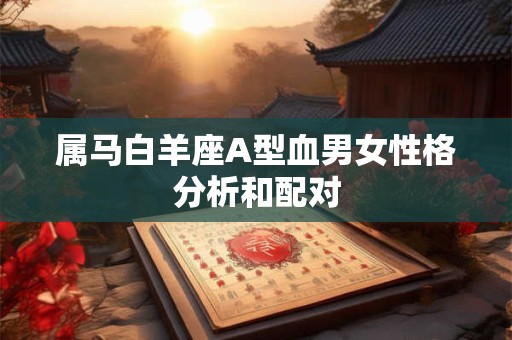 属马白羊座A型血男女性格分析和配对
