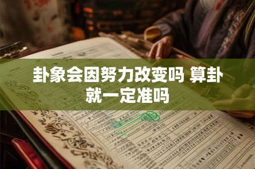 卦象会因努力改变吗 算卦就一定准吗