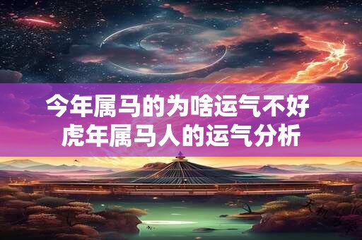 今年属马的为啥运气不好 虎年属马人的运气分析